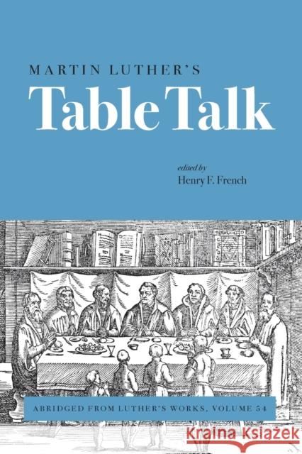 Martin Luther's Table Talk: Abridged from Luther's Works, Volume 54 Henry F. French 9781506434315 Fortress Press