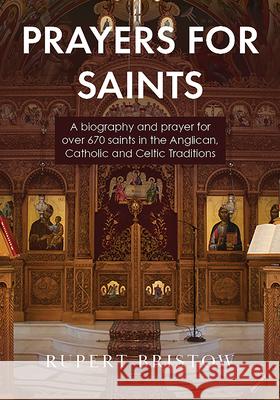Prayers for Saints: A Biography and Prayer for Over 670 Saints in the Anglican, Catholic and Celtic Traditions Rupert Bristow 9781506460185