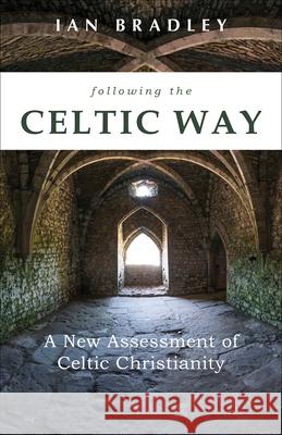 Following the Celtic Way: A New Assessment of Celtic Christianity Ian Bradley 9781506462110