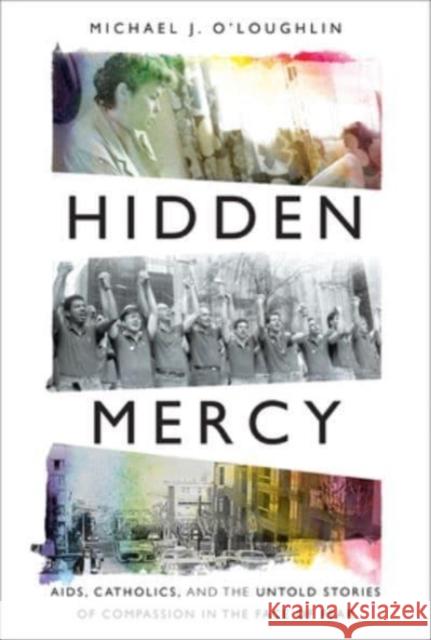 Hidden Mercy: AIDS, Catholics, and the Untold Stories of Compassion in the Face of Fear O'Loughlin, Michael J. 9781506467702 Broadleaf Books
