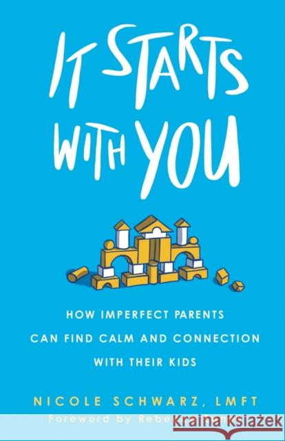 It Starts with You: How Imperfect Parents Can Find Calm and Connection with Their Kids Nicole Schwarz Rebecca Eanes 9781506472478 1517 Media