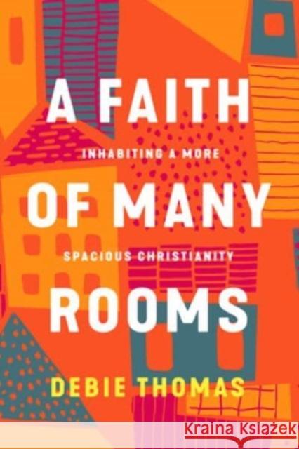 A Faith of Many Rooms: Inhabiting a More Spacious Christianity Debie Thomas 9781506481456 1517 Media