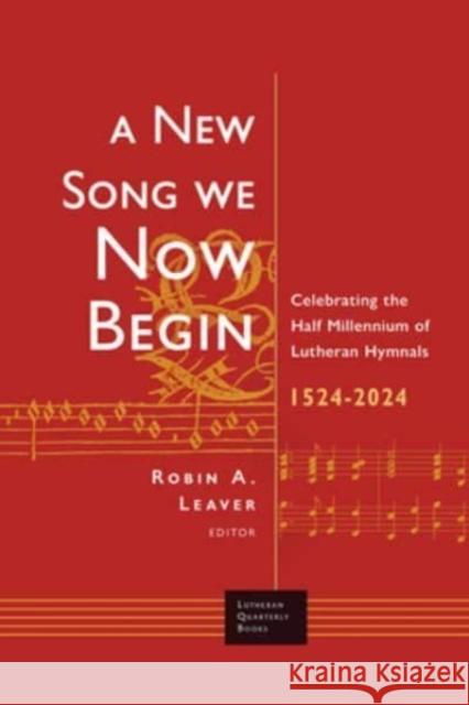 A New Song We Now Begin: Celebrating the Half Millennium of Lutheran Hymnals 1524-2024  9781506487441 1517 Media
