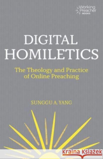 Digital Homiletics: The Theology and Practice of Online Preaching Sunggu A. Yang 9781506490991 1517 Media