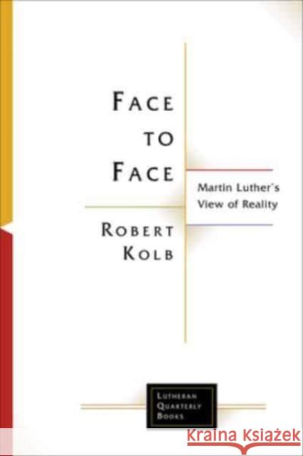 Face to Face: Martin Luther's View of Reality Robert Kolb 9781506498324