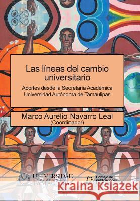 Las líneas del cambio universitario: Aportes desde la Secretaría Académica Universidad Autónoma de Tamaulipas Navarro Leal, Marco Aurelio 9781506522753