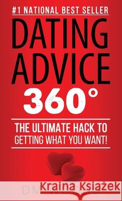 Dating Advice 360: The Ultimate Hack To Getting What You Want! DM Woods 9781506904764