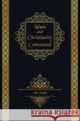 Islam and Christianity Contrasted Ed Ward 9781506906874