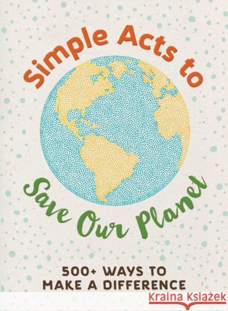 Simple Acts to Save Our Planet: 500 Ways to Make a Difference Adams Media 9781507207277 Adams Media Corporation