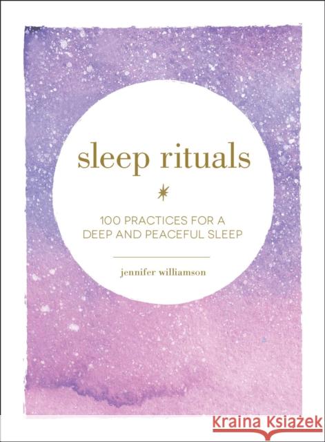 Sleep Rituals: 100 Practices for a Deep and Peaceful Sleep Jennifer Williamson 9781507209523