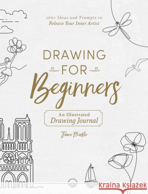 Drawing for Beginners: 100+ Ideas and Prompts to Release Your Inner Artist Jamie Markle 9781507215975