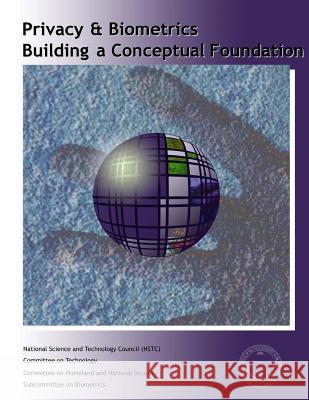 Privacy & Biometrics: Building a Conceptual Foundation National Science and Technology Council 9781507502150