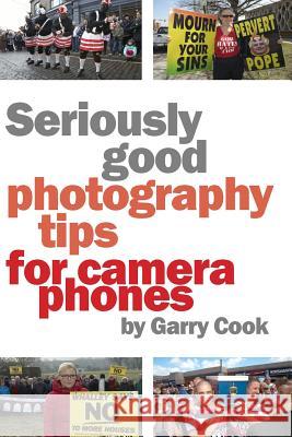 Seriously Good Photography Tips For Camera Phones Cook, Garry 9781507504178