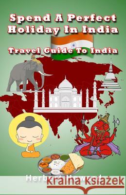 Spend A Perfect Holiday In India ? Travel Guide To India Howard, Herbert 9781507513149 Createspace