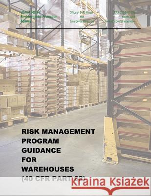 Risk Management Program Guidance for Warehouses (40 CFR Part 68) Agency, U. S. Environmental Protection 9781507533529