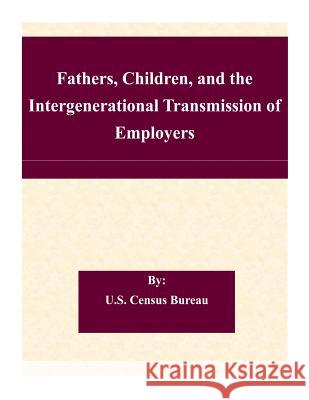 Fathers, Children, and the Intergenerational Transmission of Employers U. S. Census Bureau 9781507563021 Createspace