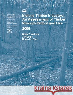 Indiana Timber Industry: An Assessment of Timber Product Output and Use 2008 Walters 9781507568026