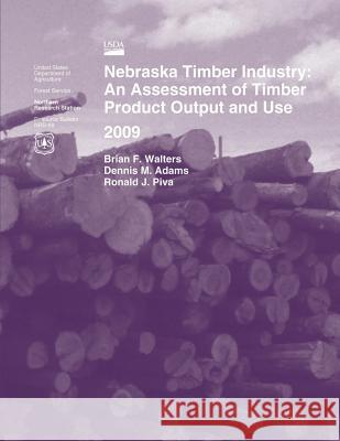 Nebraska Timber Industry: An Assessment of Timber Product Output and Use 2009 Walters 9781507568828