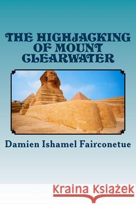 The highjacking of mount clearwater Fairconetue, Damien Ishamel 9781507571835 Createspace
