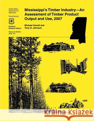 Mississippi's Timber Industry- An Assessment of Timber Product Output and Use,2007 Howell 9781507584774