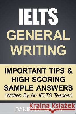 IELTS General Writing: Important Tips & High Scoring Sample Answers! Moyla, Daniella 9781507606568 Createspace