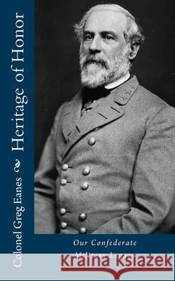 Heritage of Honor: Our Confederate Military Legacy Col Greg Eanes 9781507606926 Createspace