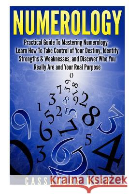 Numerology: Practical Guide to Mastering Numerology: Learn How to Take Control of Your Destiny, Identify Strengths & Weaknesses, a Cassandra Meek 9781507624722