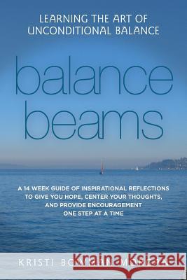 Balance Beams: Learning the Art of Unconditional Balance Kristi Bowma Gabrielle Miranda 9781507627181 Createspace