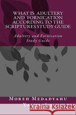 What Is Adultery And Fornication According To The Scriptures Study Guide: Adultery and Fornication Study Guide Yashra'al, Medadyahu Ban 9781507642870 Createspace