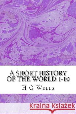 A Short History of the World 1-10: (H.G Wells Classics Collection) H. G 9781507660881 Createspace