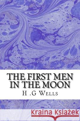 The First Men in The Moon: (H.G Wells Classics Collection) G. Wells, H. 9781507661116 Createspace