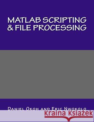 MATLAB Scripting & File Processing Daniel Okoh Eric Nwokolo 9781507674314