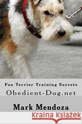 Fox Terrier Training Secrets: Obedient-Dog.net Mendoza, Mark 9781507678190 Createspace