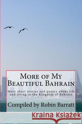 More of My Beautiful Bahrain: More Short Stories and Poetry about Life and Living in the Kingdom of Bahrain Robin Barratt 9781507681312 Createspace