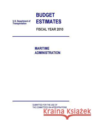 Budget Estimates Fiscal Year 2010: Maritime Administration U. S. Department of Transportation 9781507693315 Createspace