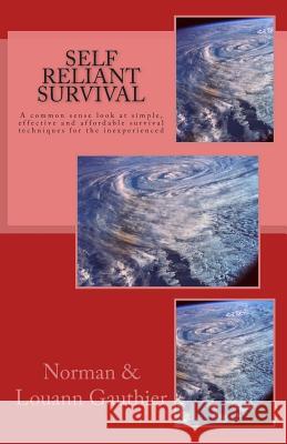 Self Reliant Survival: A common sense look at simple, effective and affordable survival techniques for the inexperienced Gauthier, Louann a. 9781507725672 Createspace
