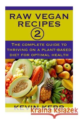 Raw Vegan Recipes 2: The complete guide to thriving on a plant-based diet for optimal physical health. Kerr, Kevin 9781507727409 Createspace
