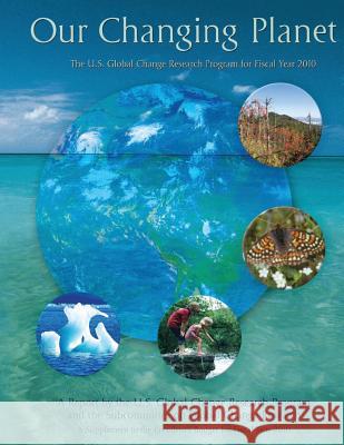 Our Changing Planet: The U.S. Global Change Research Program for Fiscal Year 2010 National Science and Technology Council 9781507752913