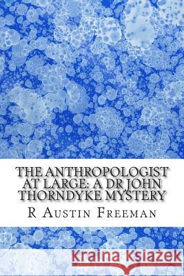 The Anthropologist at Large: A Dr John Thorndyke Mystery: (R Austin Freeman Masterpiece Collection) R. Austin Freeman 9781507755655 Createspace