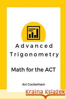 Advanced Trigonometry: Math for the ACT Art Cockerham 9781507771211 Createspace