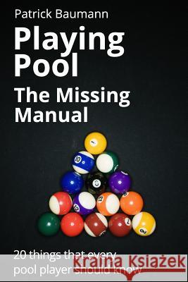 Playing Pool - The Missing Manual: 20 Things That Every Pool Player Should Know Patrick Baumann Robert Va 9781507775790
