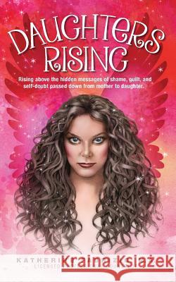 Daughters Rising: Rising above the hidden messages of shame, guilt, and self-doubt passed down from mother to daughter. Fabrizio, Katherine K. 9781507799147 Createspace