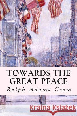 Towards the Great Peace Ralph Adams Cram 9781507823286 Createspace