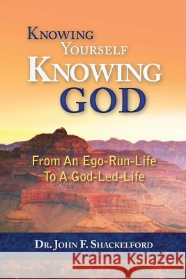 Knowing Yourself Knowing God: Moving from An Ego-Run-Life to a God-Led-Life Shackelford, John 9781507824887