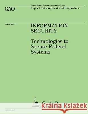 Information Security: Technologies to Secure Federal Systems U. S. General Accounting Office 9781507826829 Createspace