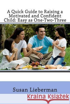 A Quick Guide to Raising a Motivated and Confident Child: Easy as One-Two-Three Susan Lieberman 9781507843710 Createspace