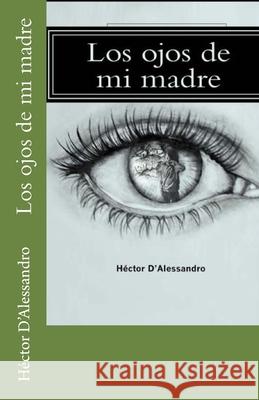 Los ojos de mi madre Hector D'Alessandro 9781507865040 Createspace Independent Publishing Platform