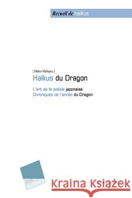 Haïku du dragon: L'art de la poésie japonaise - Chroniques de l'année du Dragon Hallepee, Didier 9781507888599 Createspace
