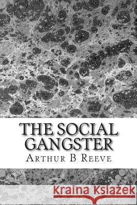 The Social Gangster: (Arthur B Reeve Classics Collection) Arthur B 9781508412144 Createspace