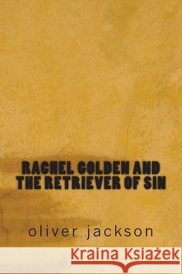 Rachel Golden and the Retriever of Sin Oliver Jackson 9781508420446 Createspace